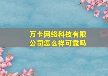 万卡网络科技有限公司怎么样可靠吗