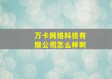 万卡网络科技有限公司怎么样啊