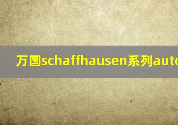 万国schaffhausen系列automatic