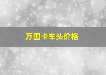 万国卡车头价格