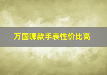 万国哪款手表性价比高