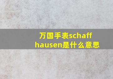 万国手表schaffhausen是什么意思