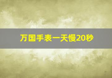 万国手表一天慢20秒