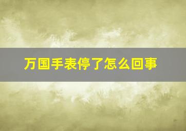 万国手表停了怎么回事