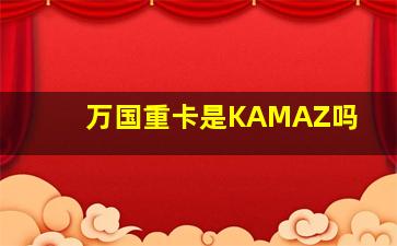 万国重卡是KAMAZ吗