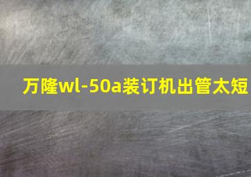 万隆wl-50a装订机出管太短