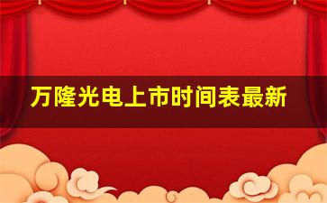 万隆光电上市时间表最新