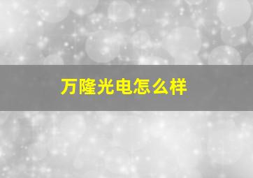 万隆光电怎么样