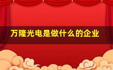 万隆光电是做什么的企业