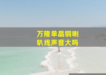 万隆单晶铜喇叭线声音大吗