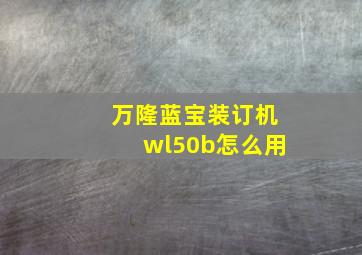 万隆蓝宝装订机wl50b怎么用