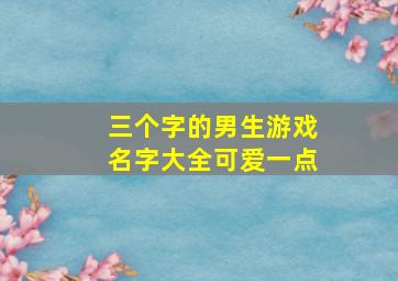 三个字的男生游戏名字大全可爱一点