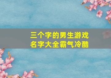 三个字的男生游戏名字大全霸气冷酷