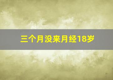 三个月没来月经18岁