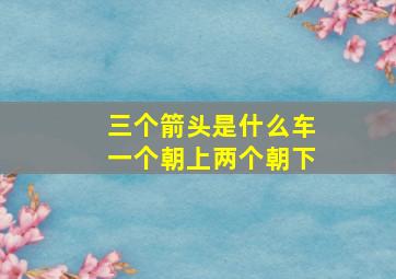 三个箭头是什么车一个朝上两个朝下