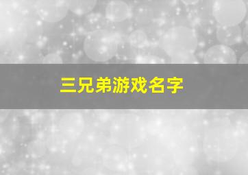 三兄弟游戏名字