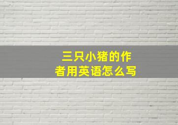 三只小猪的作者用英语怎么写