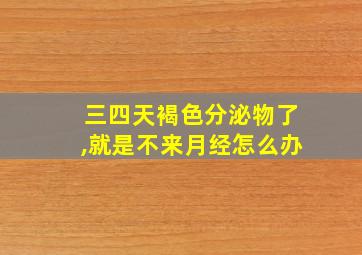 三四天褐色分泌物了,就是不来月经怎么办