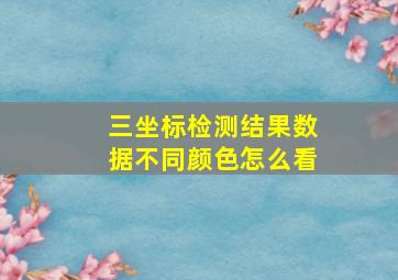 三坐标检测结果数据不同颜色怎么看