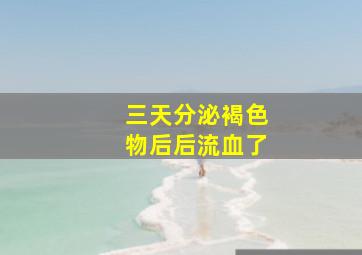 三天分泌褐色物后后流血了