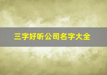 三字好听公司名字大全