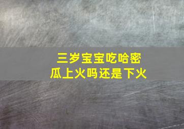 三岁宝宝吃哈密瓜上火吗还是下火