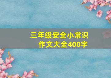 三年级安全小常识作文大全400字