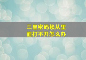 三星密码锁从里面打不开怎么办