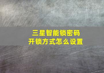 三星智能锁密码开锁方式怎么设置