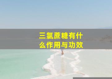 三氯蔗糖有什么作用与功效