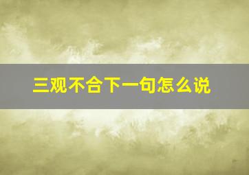 三观不合下一句怎么说