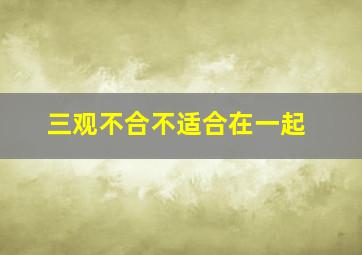 三观不合不适合在一起