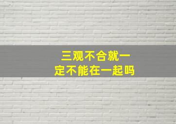 三观不合就一定不能在一起吗