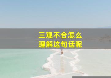 三观不合怎么理解这句话呢