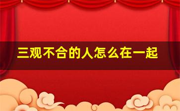 三观不合的人怎么在一起