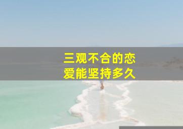 三观不合的恋爱能坚持多久