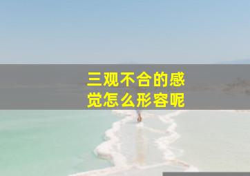 三观不合的感觉怎么形容呢