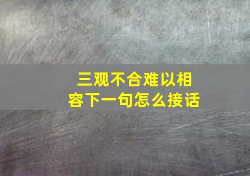 三观不合难以相容下一句怎么接话