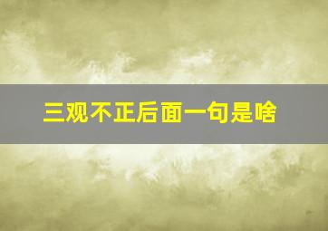 三观不正后面一句是啥