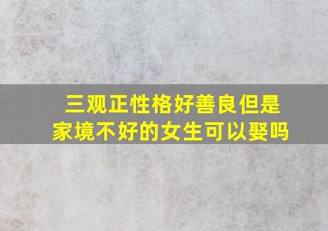 三观正性格好善良但是家境不好的女生可以娶吗