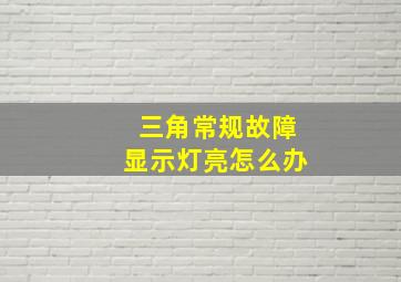 三角常规故障显示灯亮怎么办