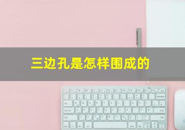 三边孔是怎样围成的