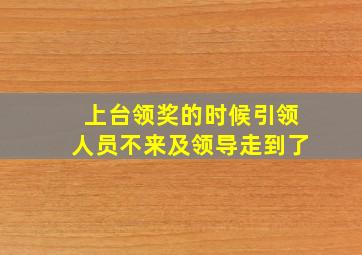 上台领奖的时候引领人员不来及领导走到了