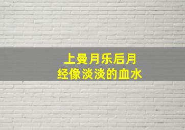 上曼月乐后月经像淡淡的血水