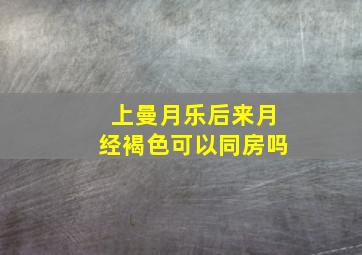 上曼月乐后来月经褐色可以同房吗