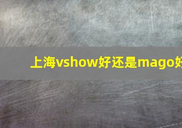 上海vshow好还是mago好