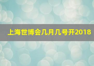 上海世博会几月几号开2018