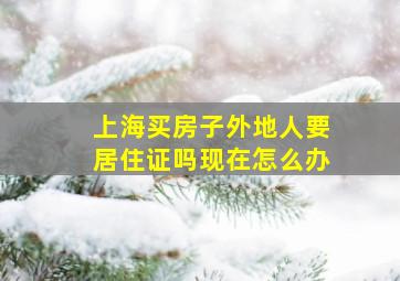 上海买房子外地人要居住证吗现在怎么办