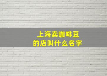 上海卖咖啡豆的店叫什么名字