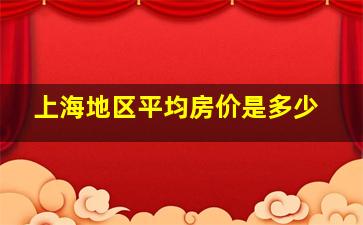 上海地区平均房价是多少